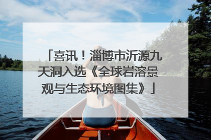 喜讯！淄博市沂源九天洞入选《全球岩溶景观与生态环境图集》